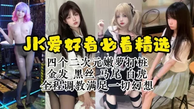 调教四个极品JK嫩萝，各种反差玩法都有【约炮看视频水印】